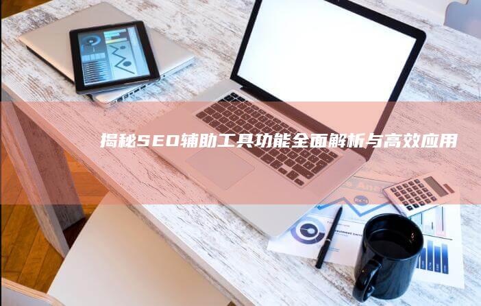 揭秘SEO辅助工具：功能全面解析与高效应用